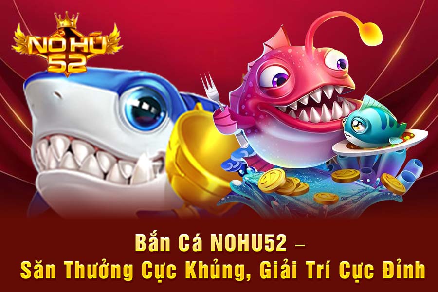 Bắn Cá NOHU52 – Săn Thưởng Cực Khủng, Giải Trí Cực Đỉnh