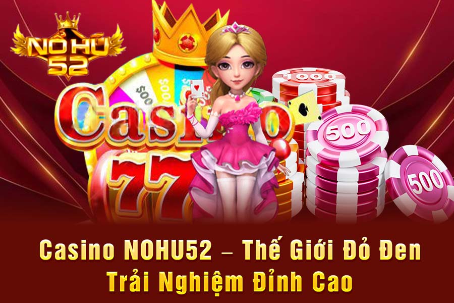 Casino NOHU52 – Thế Giới Đỏ Đen, Trải Nghiệm Đỉnh Cao