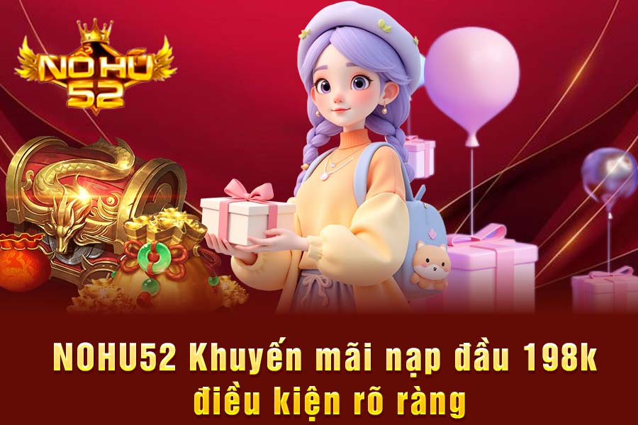 NOHU52 Khuyến Mãi Nạp Đầu 198k Điều Kiện Rõ Ràng
