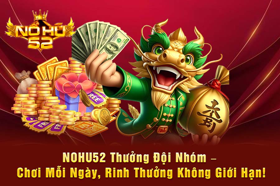 NOHU52 Thưởng Đội Nhóm – Chơi Mỗi Ngày, Rinh Thưởng Không Giới Hạn!