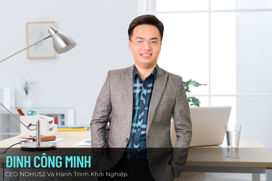 Đinh Công Minh: CEO NOHU52 và Hành trình Khởi nghiệp